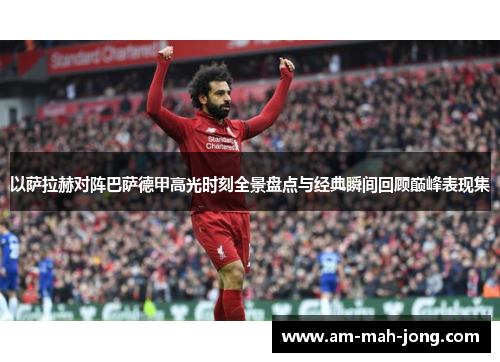 以萨拉赫对阵巴萨德甲高光时刻全景盘点与经典瞬间回顾巅峰表现集