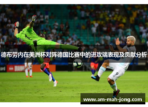 德布劳内在美洲杯对阵德国比赛中的进攻端表现及贡献分析
