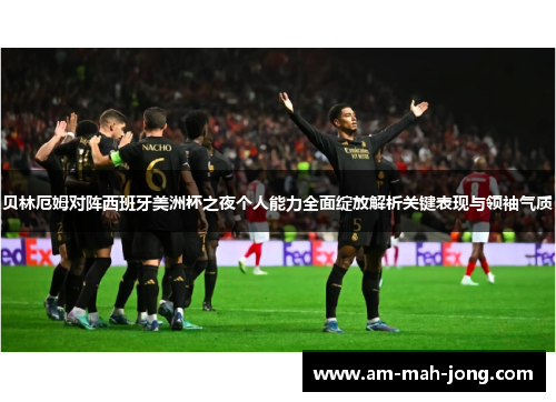 贝林厄姆对阵西班牙美洲杯之夜个人能力全面绽放解析关键表现与领袖气质