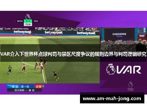 VAR介入下世界杯点球判罚与禁区尺度争议的规则边界与判罚逻辑研究