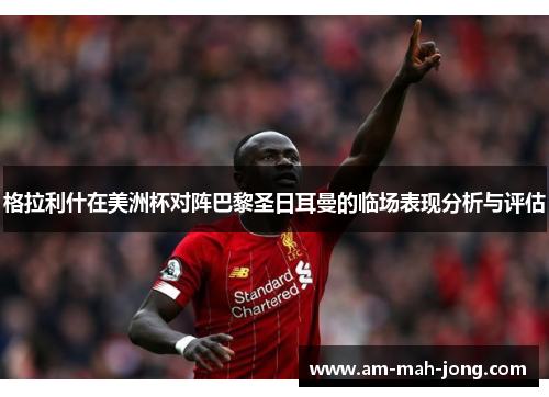 格拉利什在美洲杯对阵巴黎圣日耳曼的临场表现分析与评估