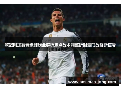 欧冠附加赛晋级路线全解析焦点战术调整折射豪门战略新信号