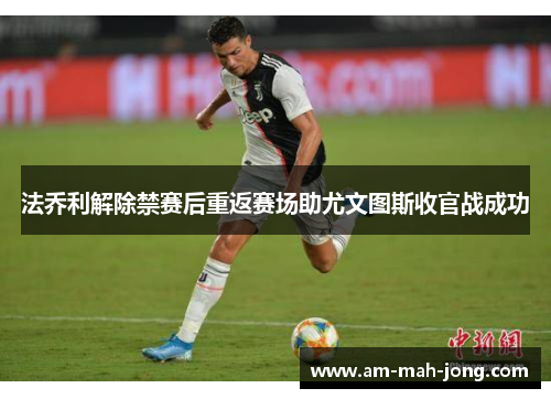 法乔利解除禁赛后重返赛场助尤文图斯收官战成功