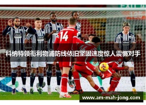 科纳特领衔利物浦防线依旧坚固速度惊人震慑对手