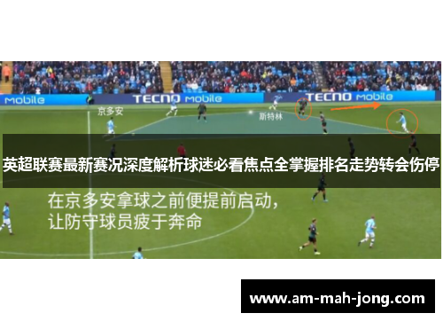 英超联赛最新赛况深度解析球迷必看焦点全掌握排名走势转会伤停