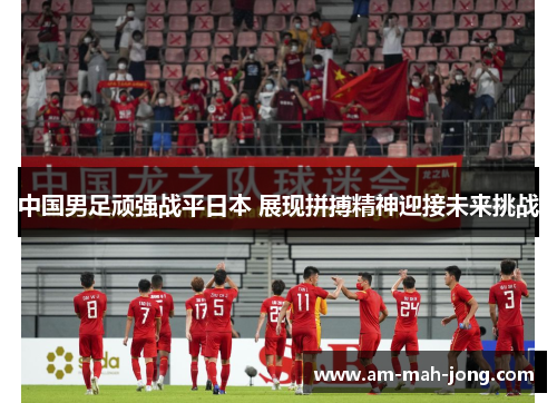 中国男足顽强战平日本 展现拼搏精神迎接未来挑战