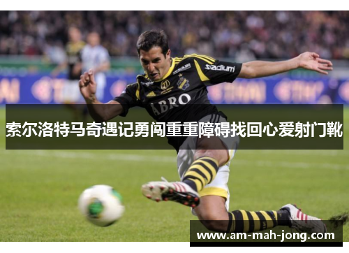 索尔洛特马奇遇记勇闯重重障碍找回心爱射门靴 索尔洛特马奇遇记勇闯重重障碍找回心爱射门靴