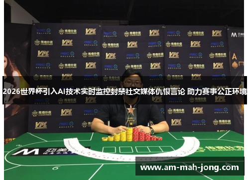2026世界杯引入AI技术实时监控封禁社交媒体仇恨言论 助力赛事公正环境 2026世界杯引入AI技术实时监控封禁社交媒体仇恨言论 助力赛事公正环境